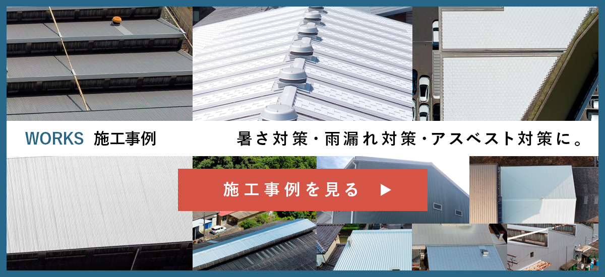 WORKS 施工事例　暑さ対策・雨漏れ対策・アスベスト対策に。施工事例を見る